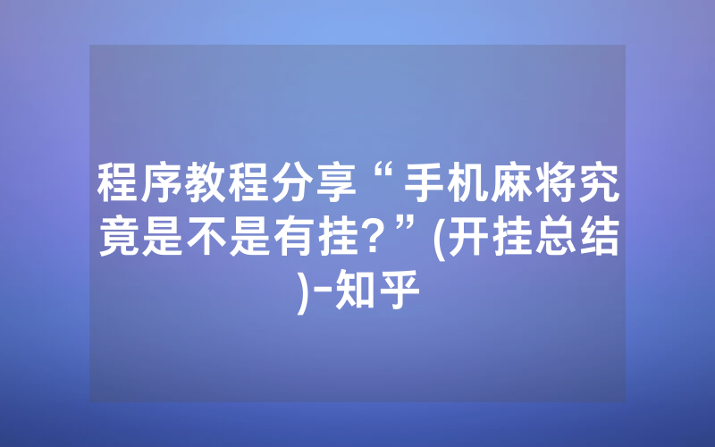 程序教程分享“手机麻将究竟是不是有挂?”(开挂总结)-知乎