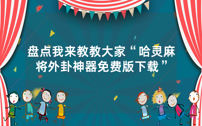 盘点我来教教大家“哈灵麻将外卦神器免费版下载”