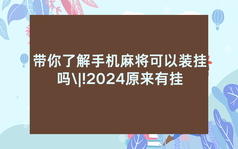 带你了解手机麻将可以装挂吗\|!2024原来有挂