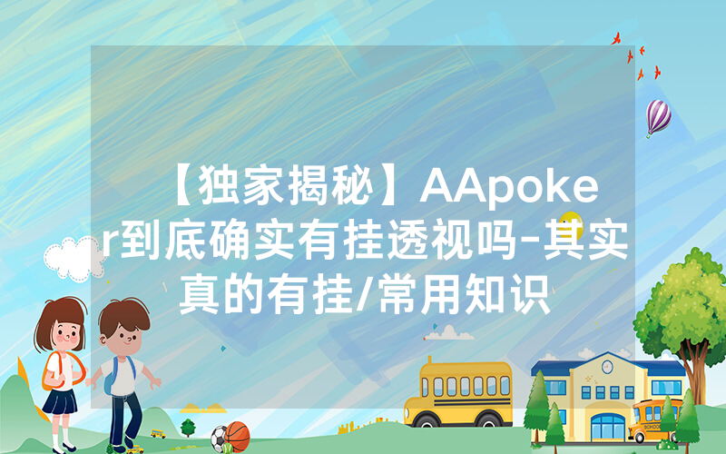 【独家揭秘】AApoker到底确实有挂透视吗-其实真的有挂/常用知识