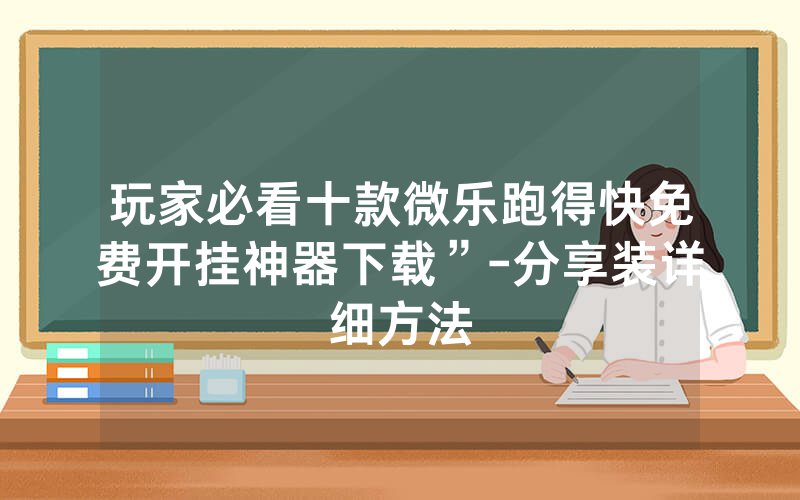 玩家必看十款微乐跑得快免费开挂神器下载”-分享装详细方法