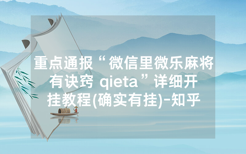 重点通报“微信里微乐麻将有诀窍 qieta”详细开挂教程(确实有挂)-知乎