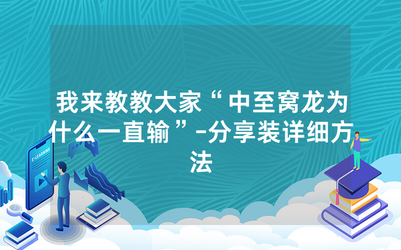 我来教教大家“中至窝龙为什么一直输”-分享装详细方法