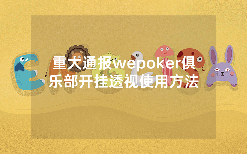 重大通报wepoker俱乐部开挂透视使用方法