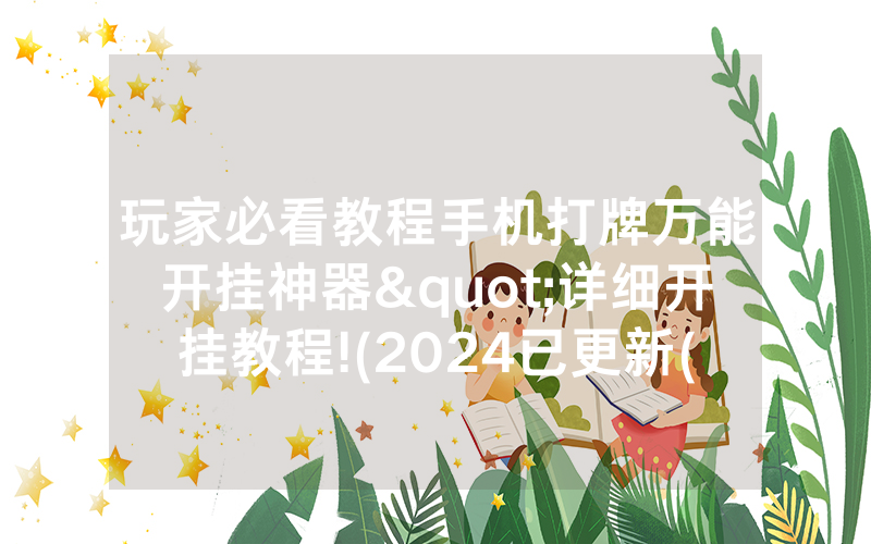 玩家必看教程手机打牌万能开挂神器"详细开挂教程!(2024已更新(哔哩/哔哩)