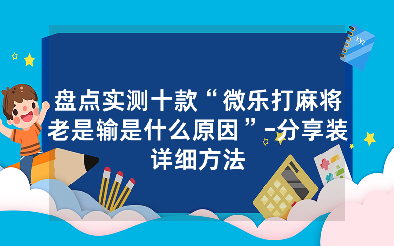 盘点实测十款“微乐打麻将老是输是什么原因”-分享装详细方法