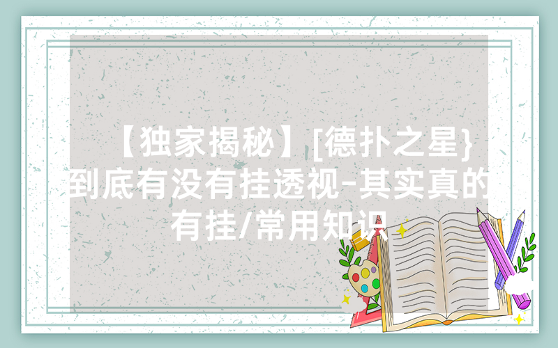 【独家揭秘】[德扑之星}到底有没有挂透视-其实真的有挂/常用知识