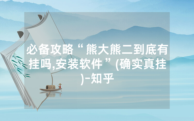 必备攻略“熊大熊二到底有挂吗,安装软件”(确实真挂)-知乎