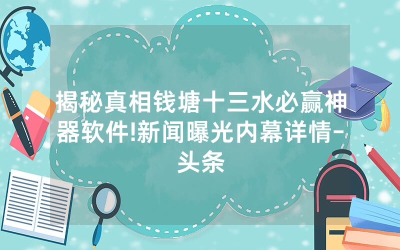 揭秘真相钱塘十三水必赢神器软件!新闻曝光内幕详情-头条