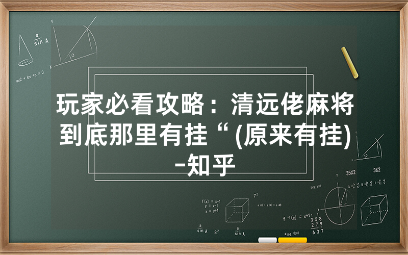 玩家必看攻略：清远佬麻将到底那里有挂“(原来有挂)-知乎