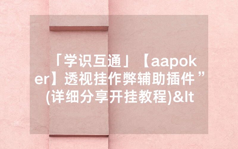 「学识互通」【aapoker】透视挂作弊辅助插件”(详细分享开挂教程)<哔哩哔哩>