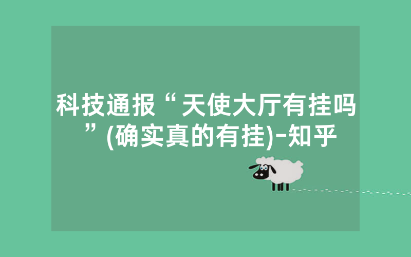 科技通报“天使大厅有挂吗”(确实真的有挂)-知乎