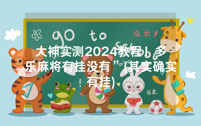 大神实测2024教程！多乐麻将有挂没有”(其实确实有挂)