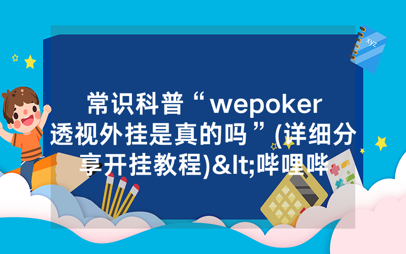 常识科普“wepoker透视外挂是真的吗”(详细分享开挂教程)<哔哩哔哩>