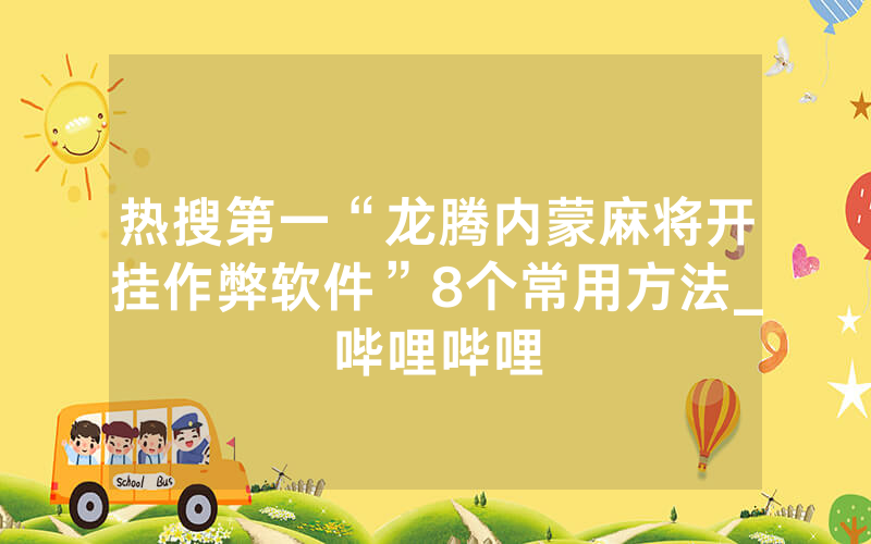热搜第一“龙腾内蒙麻将开挂作弊软件”8个常用方法_哔哩哔哩