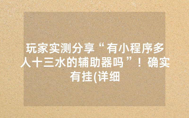 玩家实测分享“有小程序多人十三水的辅助器吗”！确实有挂(详细