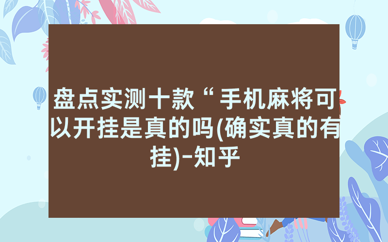 盘点实测十款“手机麻将可以开挂是真的吗(确实真的有挂)-知乎
