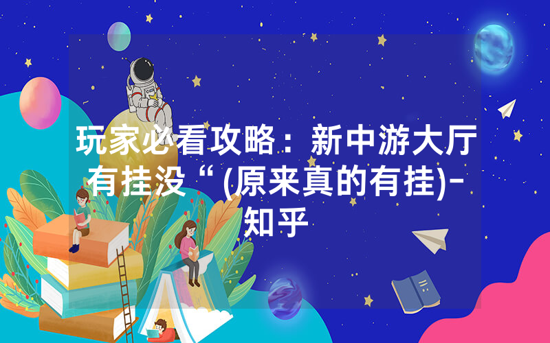 玩家必看攻略:新中游大厅有挂没“(原来真的有挂)-知乎