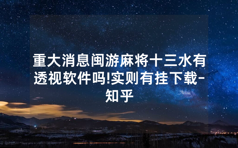 重大消息闽游麻将十三水有透视软件吗!实则有挂下载-知乎