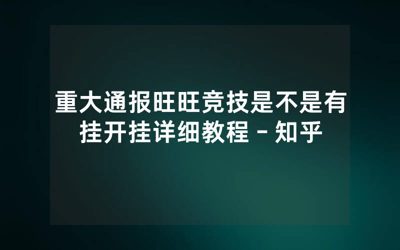 重大通报旺旺竞技是不是有挂开挂详细教程-知乎