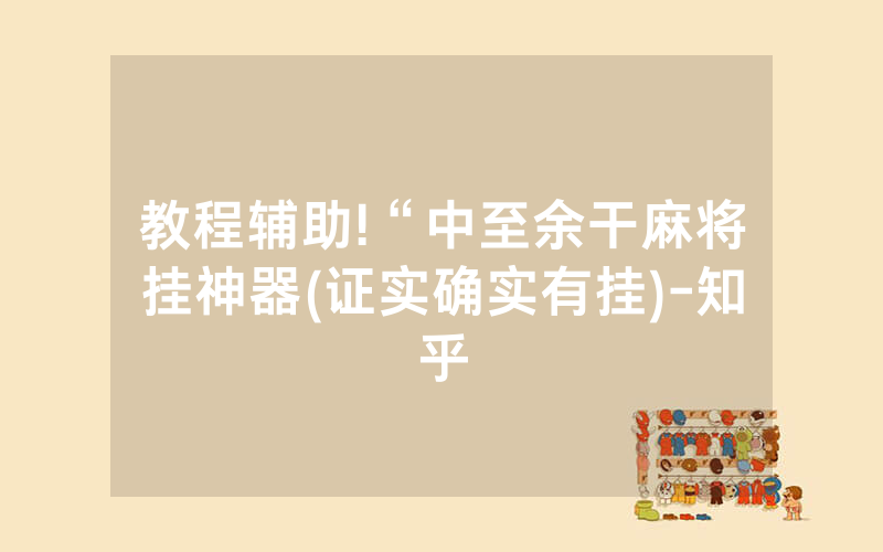 教程辅助!“中至余干麻将挂神器(证实确实有挂)-知乎