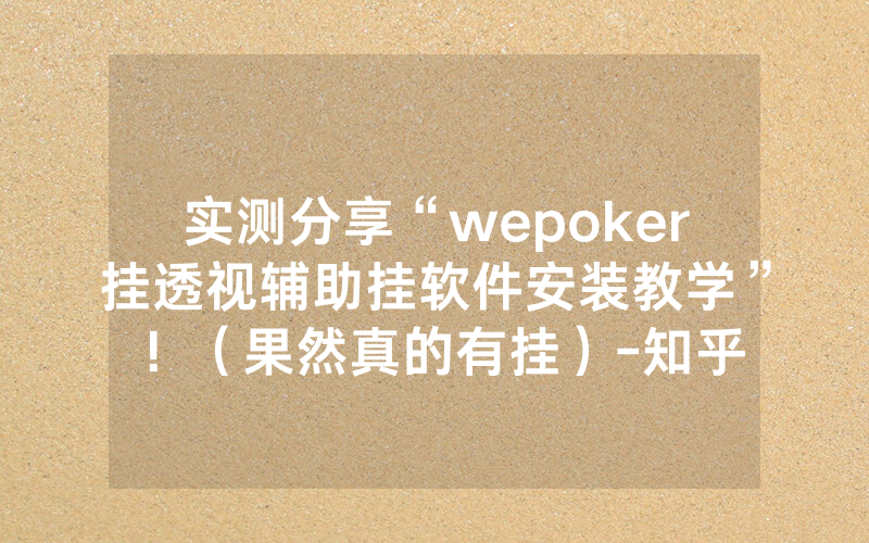 实测分享“wepoker挂透视辅助挂软件安装教学”！（果然真的有挂）-知乎