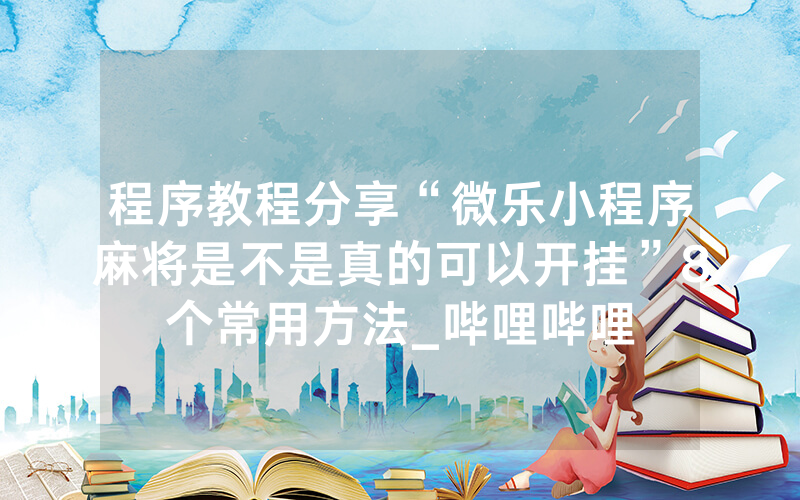 程序教程分享“微乐小程序麻将是不是真的可以开挂”8个常用方法_哔哩哔哩