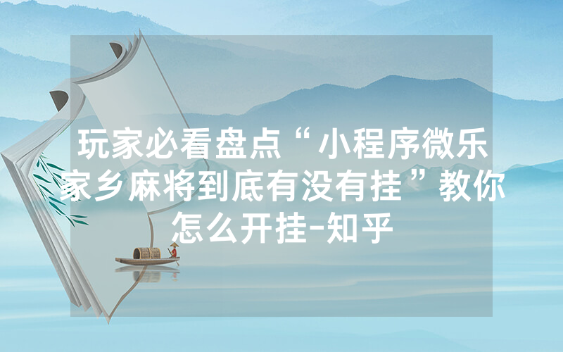 玩家必看盘点“小程序微乐家乡麻将到底有没有挂”教你怎么开挂-知乎