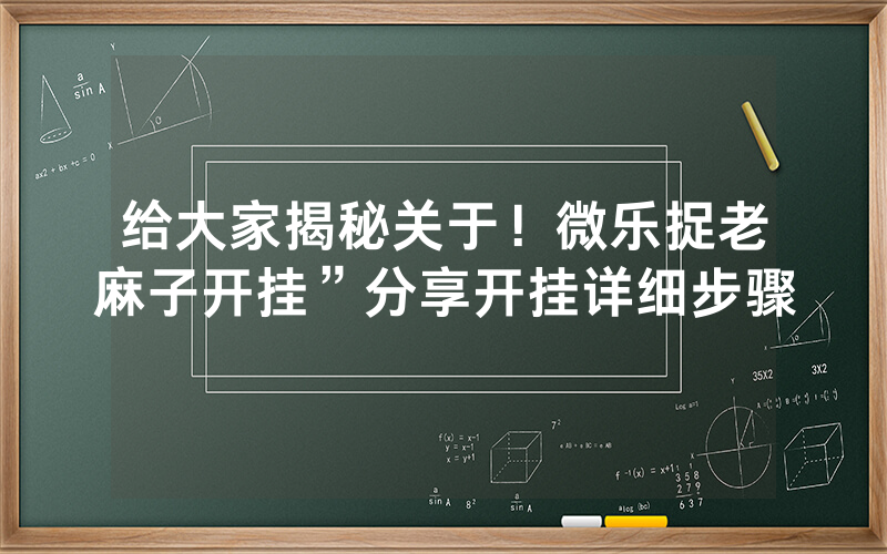 给大家揭秘关于！微乐捉老麻子开挂”分享开挂详细步骤