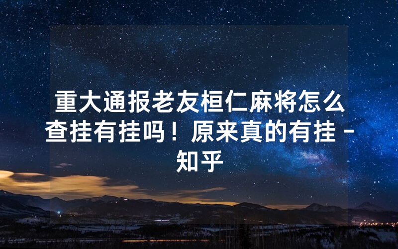 重大通报老友桓仁麻将怎么查挂有挂吗！原来真的有挂－知乎