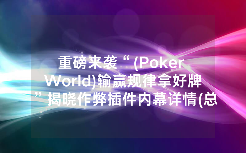 重磅来袭“(Poker World)输赢规律拿好牌”揭晓作弊插件内幕详情(总结有猫腻)