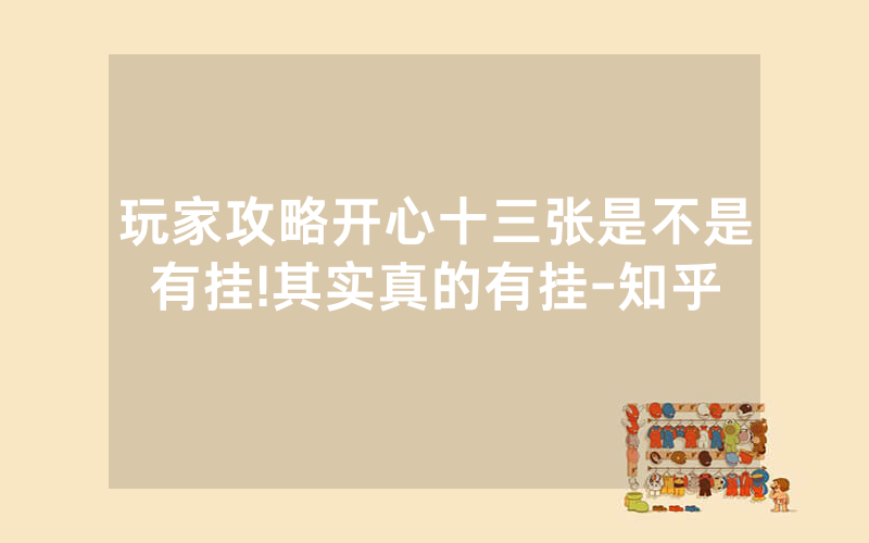 玩家攻略开心十三张是不是有挂!其实真的有挂-知乎