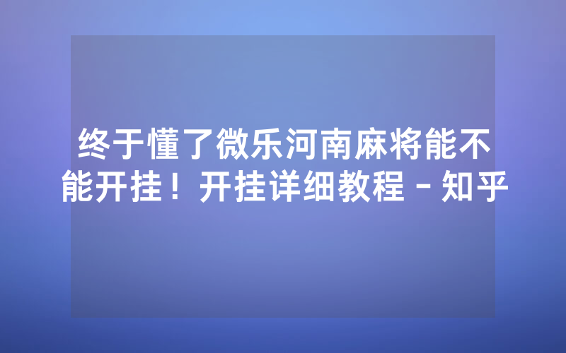 终于懂了微乐河南麻将能不能开挂！开挂详细教程－知乎