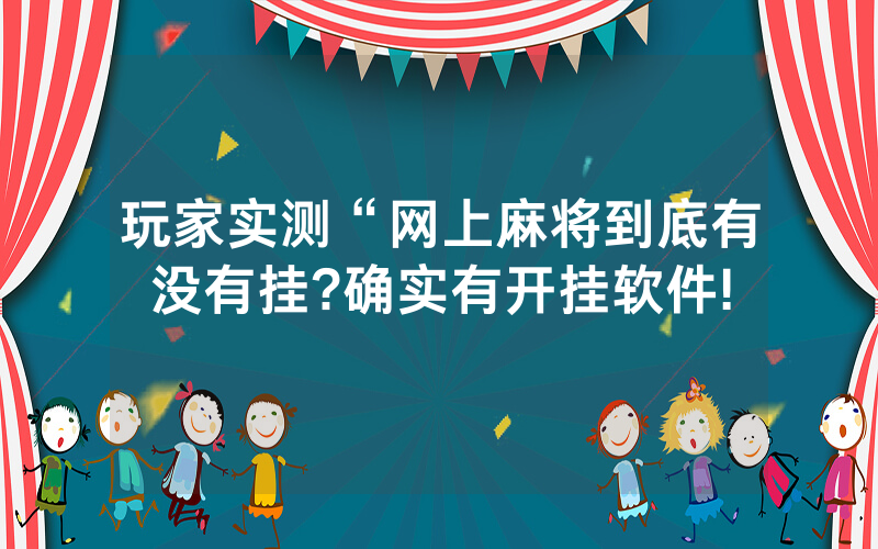 玩家实测“网上麻将到底有没有挂?确实有开挂软件!