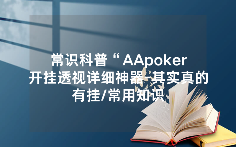 常识科普“AApoker开挂透视详细神器-其实真的有挂/常用知识