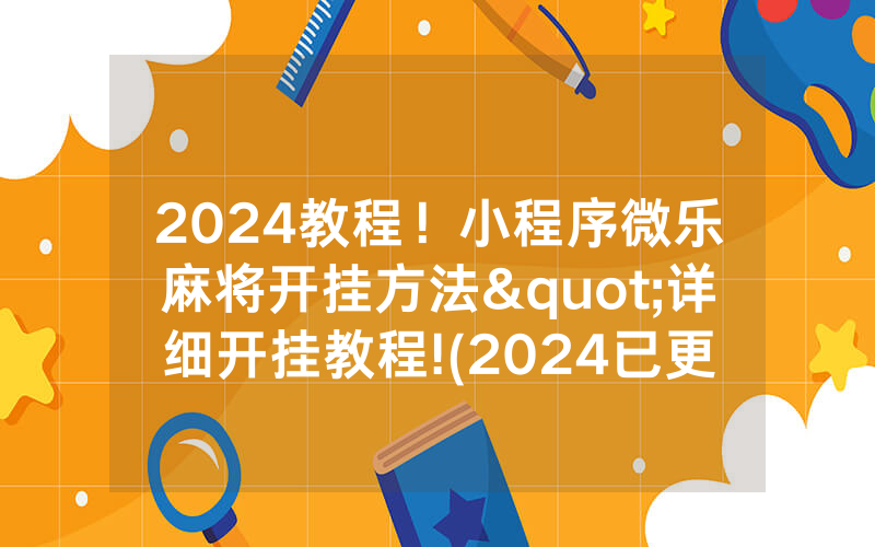 2024教程！小程序微乐麻将开挂方法"详细开挂教程!(2024已更新(哔哩/哔哩)