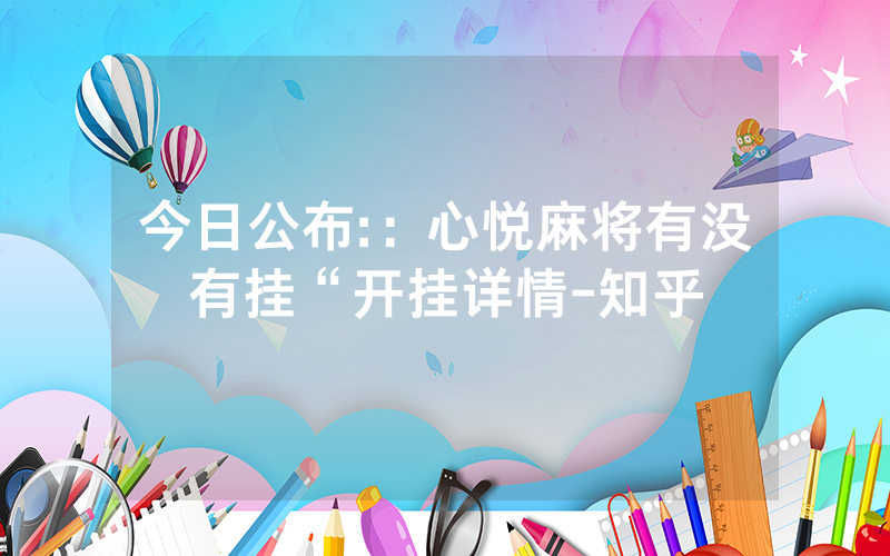 今日公布::心悦麻将有没有挂“开挂详情-知乎