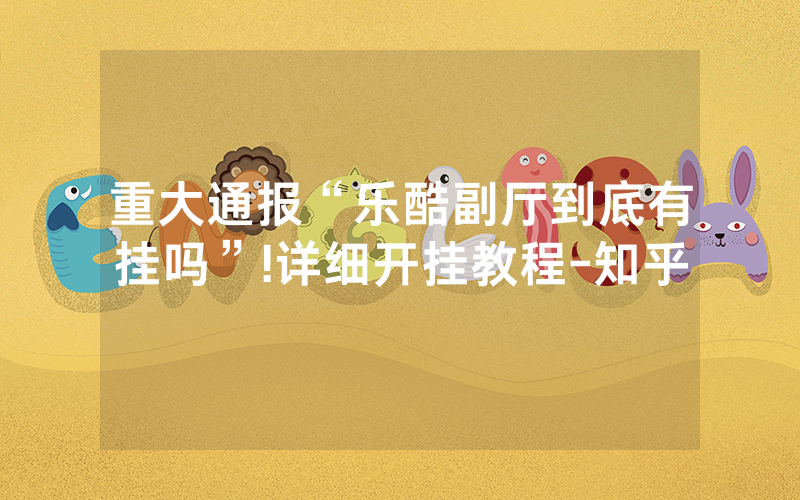重大通报“乐酷副厅到底有挂吗”!详细开挂教程-知乎