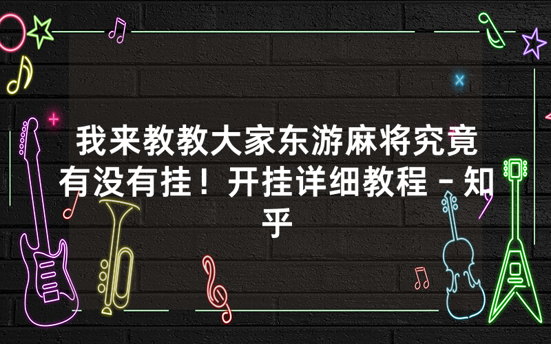 我来教教大家东游麻将究竟有没有挂！开挂详细教程－知乎
