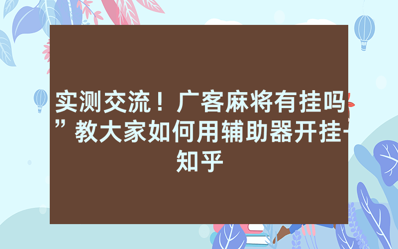 实测交流！广客麻将有挂吗”教大家如何用辅助器开挂-知乎