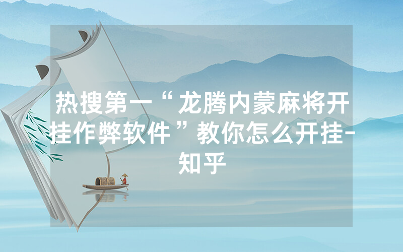 热搜第一“龙腾内蒙麻将开挂作弊软件”教你怎么开挂-知乎