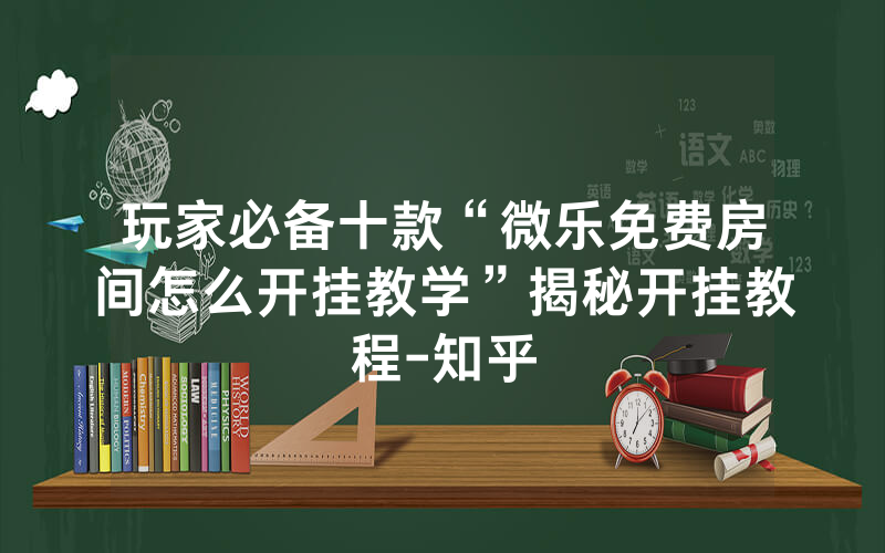玩家必备十款“微乐免费房间怎么开挂教学”揭秘开挂教程-知乎