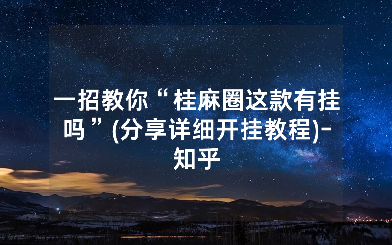 一招教你“桂麻圈这款有挂吗”(分享详细开挂教程)-知乎