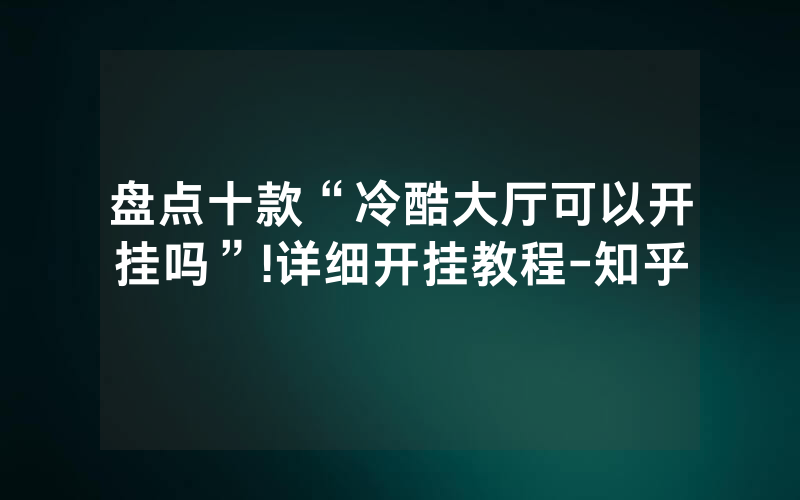 盘点十款“冷酷大厅可以开挂吗”!详细开挂教程-知乎