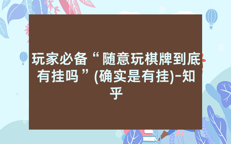 玩家必备“随意玩棋牌到底有挂吗”(确实是有挂)-知乎