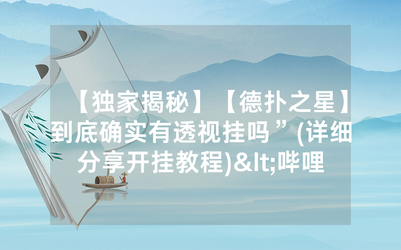 【独家揭秘】【德扑之星】到底确实有透视挂吗”(详细分享开挂教程)<哔哩哔哩>
