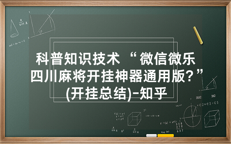 科普知识技术 “微信微乐四川麻将开挂神器通用版?”(开挂总结)-知乎