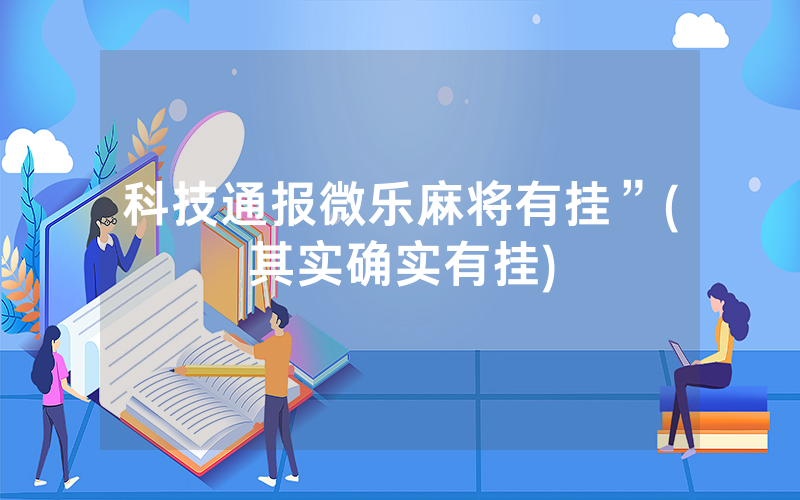 科技通报微乐麻将有挂”(其实确实有挂)