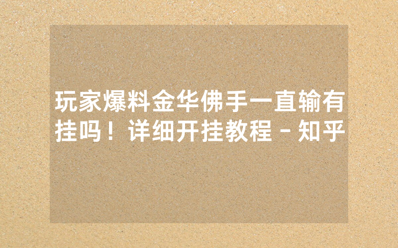 玩家爆料金华佛手一直输有挂吗！详细开挂教程－知乎