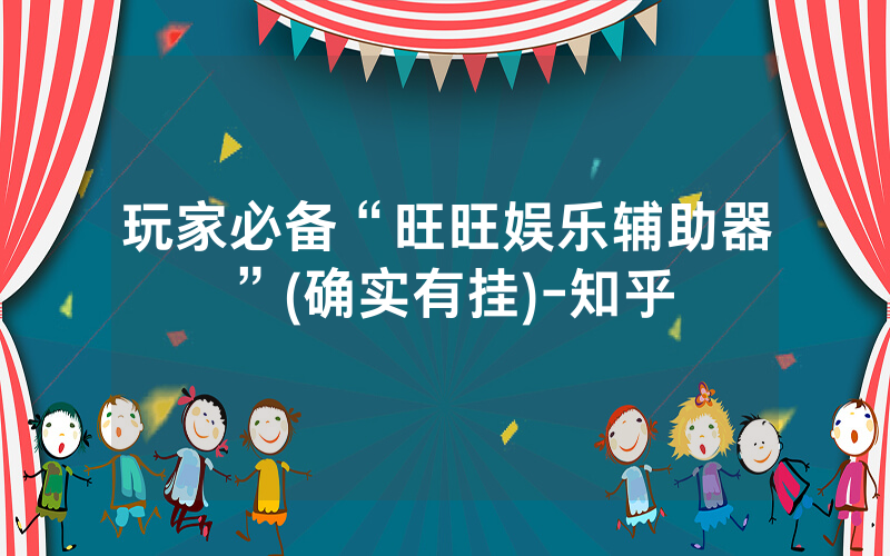 玩家必备“旺旺娱乐辅助器”(确实有挂)-知乎